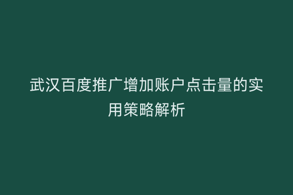武汉百度推广增加账户点击量的实用策略解析