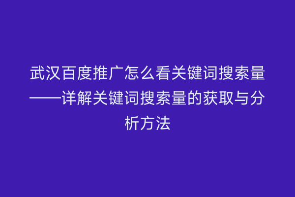 武汉百度推广怎么看关键词搜索量——详解关键词搜索量的获取与分析方法