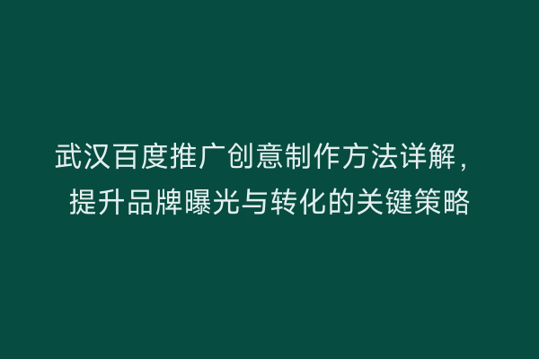 武汉百度推广创意制作方法详解，提升品牌曝光与转化的关键策略