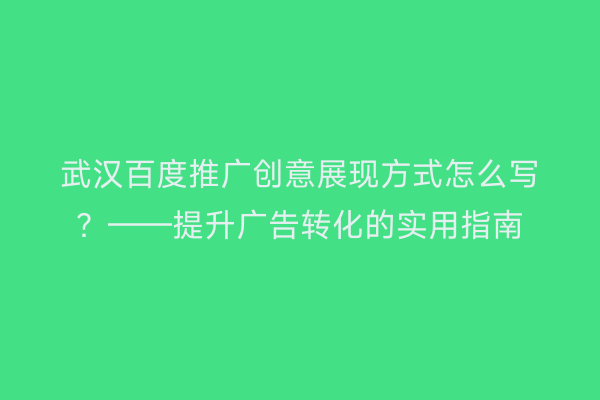 武汉百度推广创意展现方式怎么写？——提升广告转化的实用指南