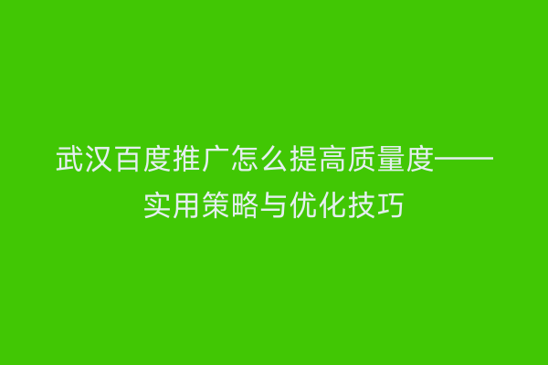 武汉百度推广怎么提高质量度——实用策略与优化技巧