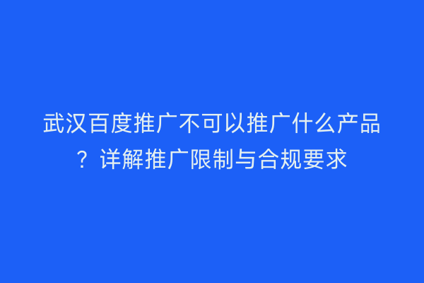武汉百度推广不可以推广什么产品？详解推广限制与合规要求