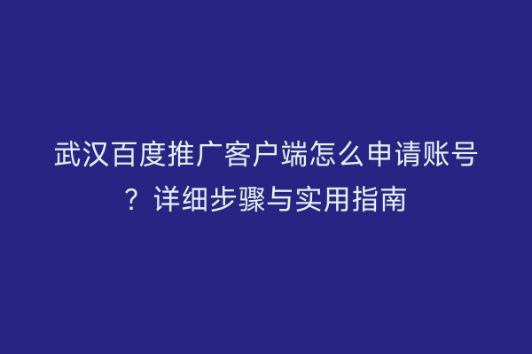 武汉百度推广客户端怎么申请账号？详细步骤与实用指南