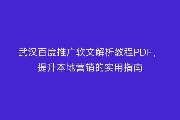 武汉百度推广软文解析教程PDF，提升本地营销的实用指南