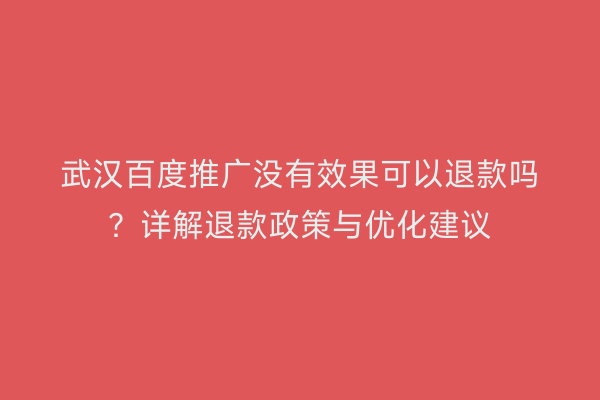 武汉百度推广没有效果可以退款吗？详解退款政策与优化建议