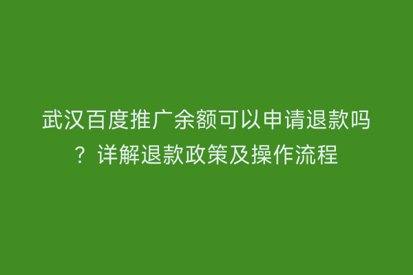 武汉百度推广余额可以申请退款吗？详解退款政策及操作流程