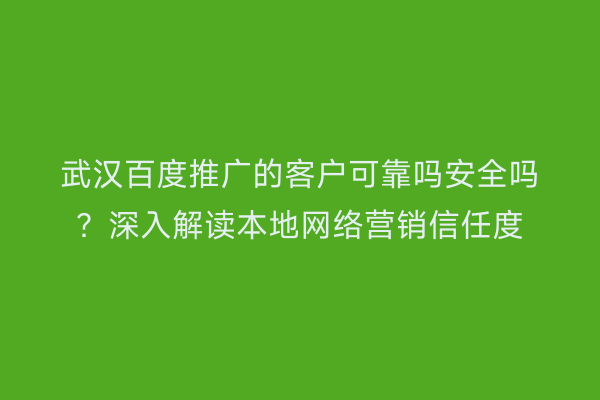 武汉百度推广的客户可靠吗安全吗？深入解读本地网络营销信任度