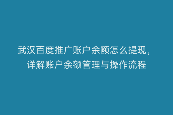 武汉百度推广账户余额怎么提现，详解账户余额管理与操作流程