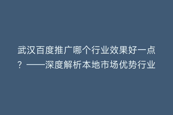 武汉百度推广哪个行业效果好一点？——深度解析本地市场优势行业