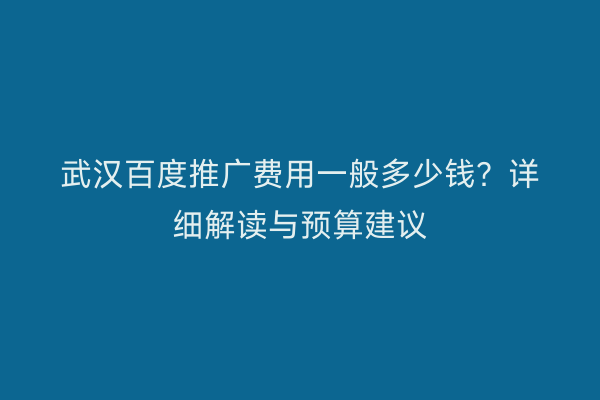武汉百度推广费用一般多少钱？详细解读与预算建议