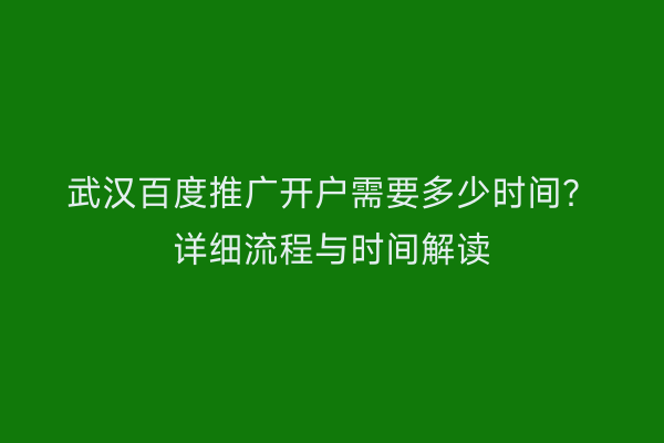 武汉百度推广开户需要多少时间？详细流程与时间解读