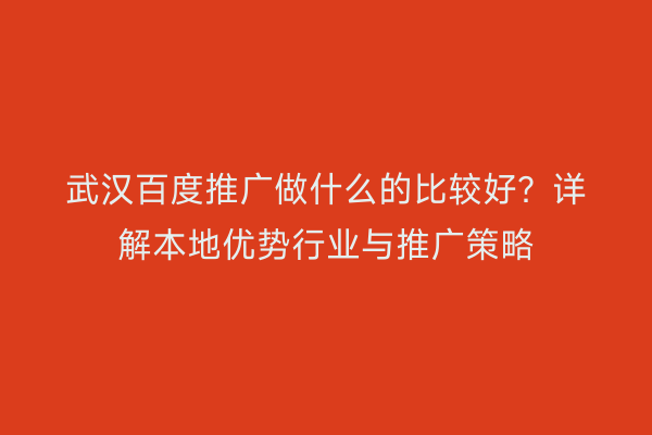 武汉百度推广做什么的比较好？详解本地优势行业与推广策略