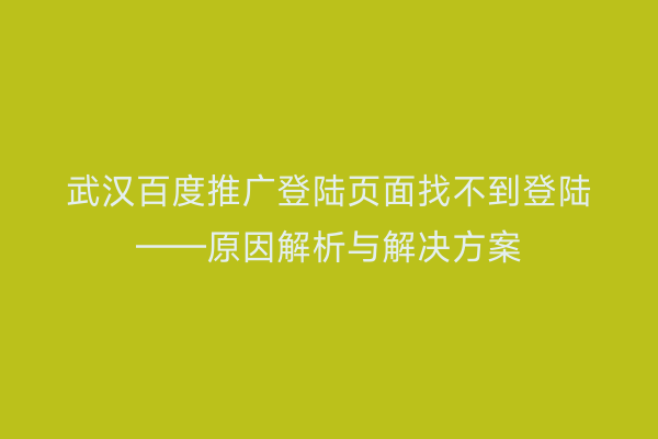 武汉百度推广登陆页面找不到登陆——原因解析与解决方案