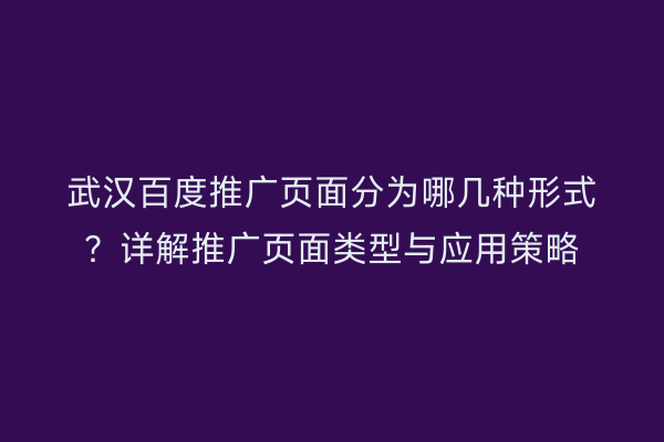 武汉百度推广页面分为哪几种形式？详解推广页面类型与应用策略
