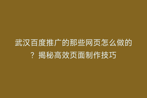 武汉百度推广的那些网页怎么做的？揭秘高效页面制作技巧