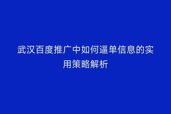 武汉百度推广中如何逼单信息的实用策略解析