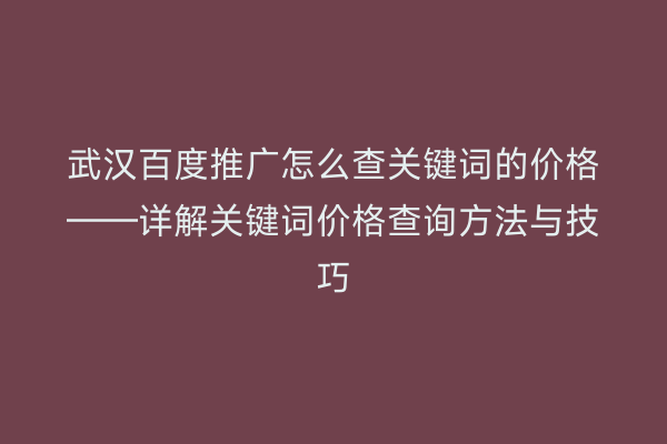 武汉百度推广怎么查关键词的价格——详解关键词价格查询方法与技巧