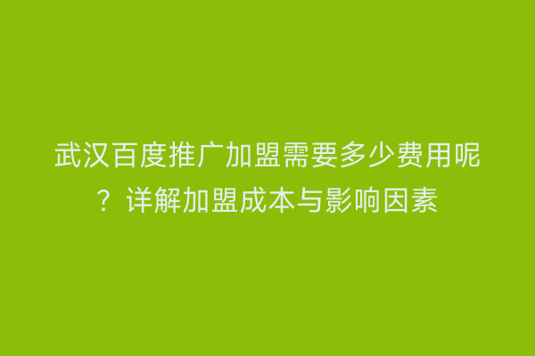 武汉百度推广加盟需要多少费用呢？详解加盟成本与影响因素