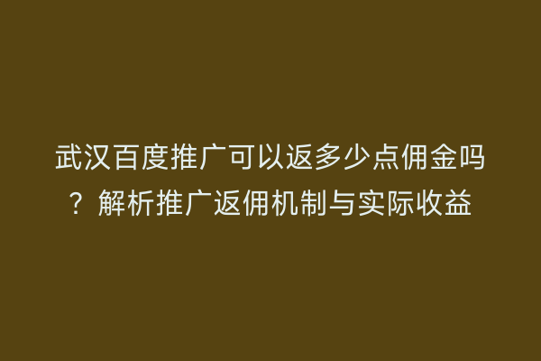 武汉百度推广可以返多少点佣金吗？解析推广返佣机制与实际收益