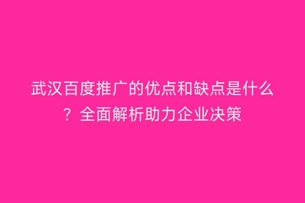武汉百度推广的优点和缺点是什么？全面解析助力企业决策