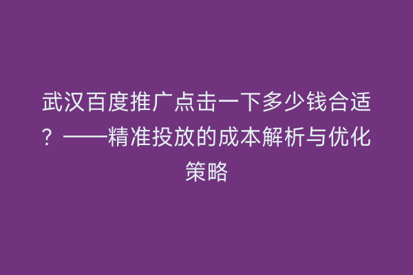 武汉百度推广点击一下多少钱合适？——精准投放的成本解析与优化策略