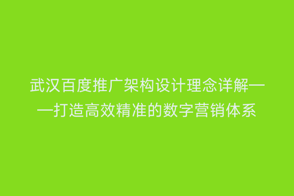 武汉百度推广架构设计理念详解——打造高效精准的数字营销体系