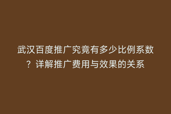 武汉百度推广究竟有多少比例系数？详解推广费用与效果的关系