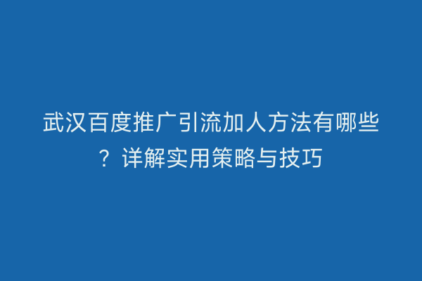 武汉百度推广引流加人方法有哪些？详解实用策略与技巧