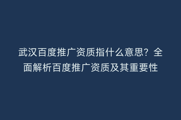 武汉百度推广资质指什么意思？全面解析百度推广资质及其重要性