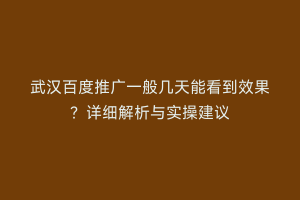 武汉百度推广一般几天能看到效果？详细解析与实操建议