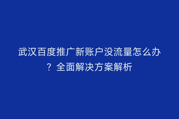 武汉百度推广新账户没流量怎么办？全面解决方案解析