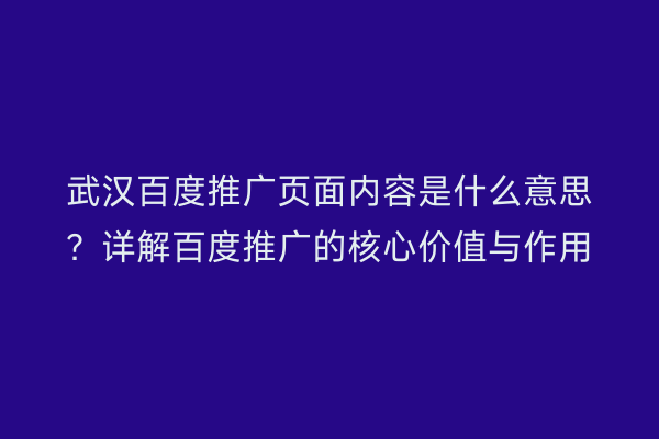武汉百度推广页面内容是什么意思？详解百度推广的核心价值与作用