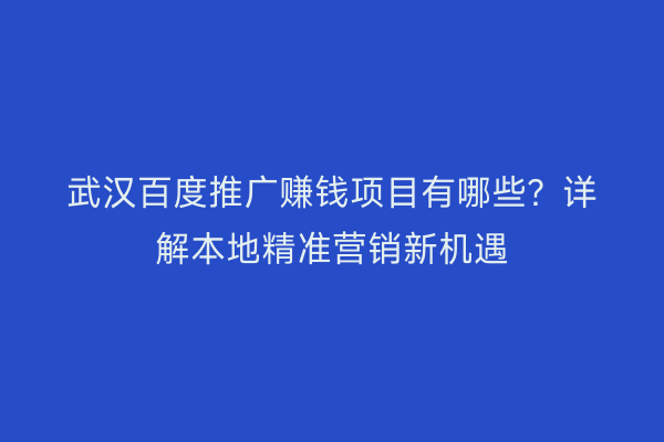 武汉百度推广赚钱项目有哪些？详解本地精准营销新机遇