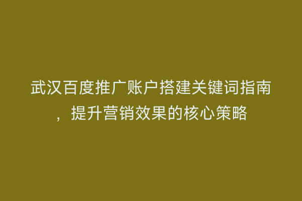 武汉百度推广账户搭建关键词指南，提升营销效果的核心策略