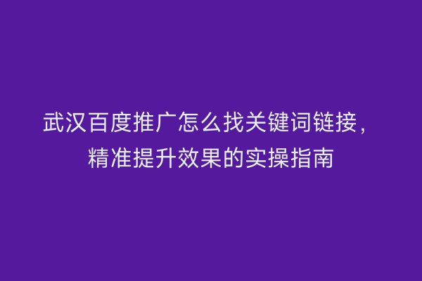 武汉百度推广怎么找关键词链接，精准提升效果的实操指南
