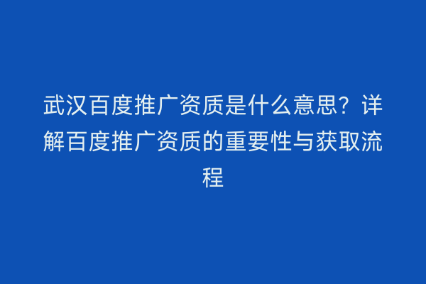 武汉百度推广资质是什么意思？详解百度推广资质的重要性与获取流程