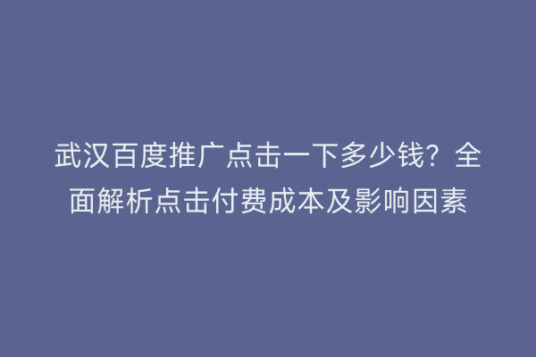 武汉百度推广点击一下多少钱？全面解析点击付费成本及影响因素