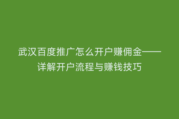 武汉百度推广怎么开户赚佣金——详解开户流程与赚钱技巧
