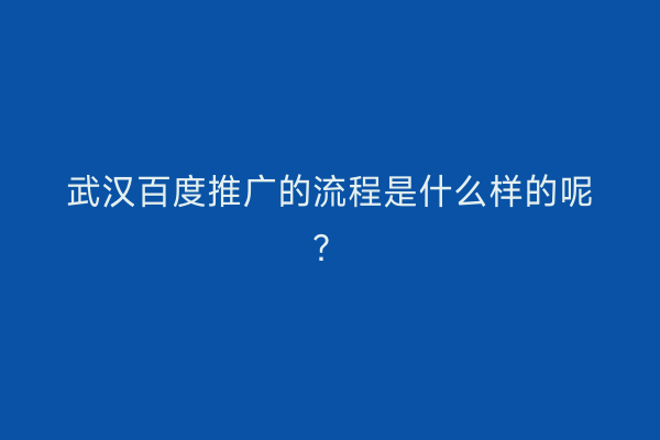 武汉百度推广的流程是什么样的呢？