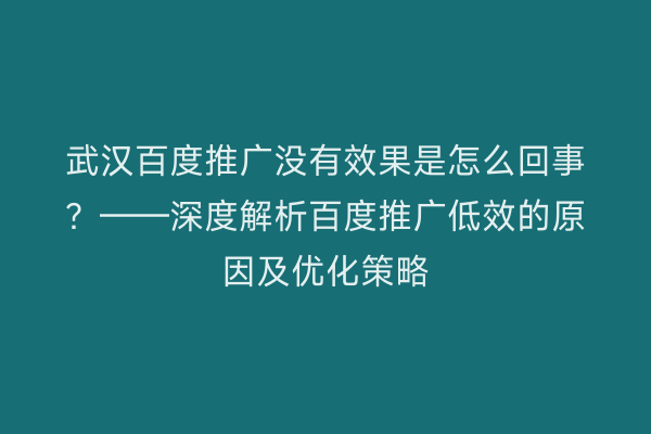 武汉百度推广没有效果是怎么回事？——深度解析百度推广低效的原因及优化策略