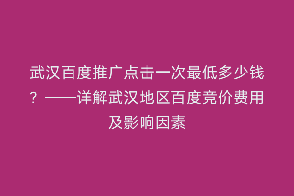 武汉百度推广点击一次最低多少钱？——详解武汉地区百度竞价费用及影响因素