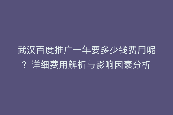 武汉百度推广一年要多少钱费用呢？详细费用解析与影响因素分析