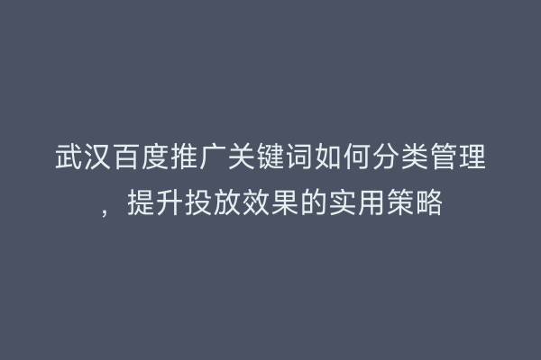 武汉百度推广关键词如何分类管理，提升投放效果的实用策略