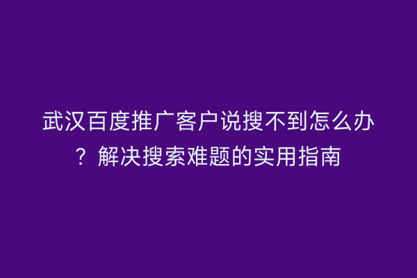武汉百度推广客户说搜不到怎么办？解决搜索难题的实用指南