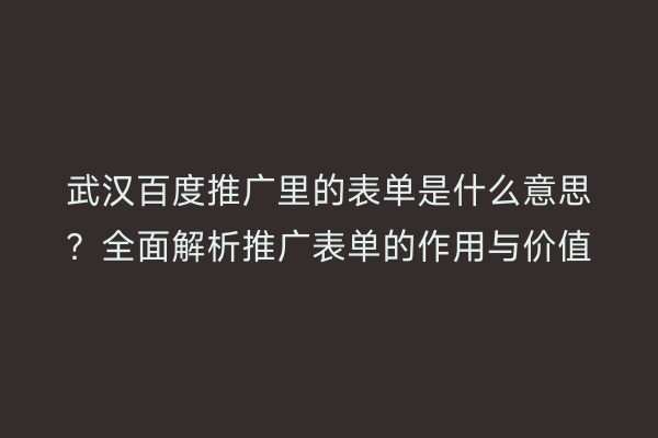 武汉百度推广里的表单是什么意思？全面解析推广表单的作用与价值