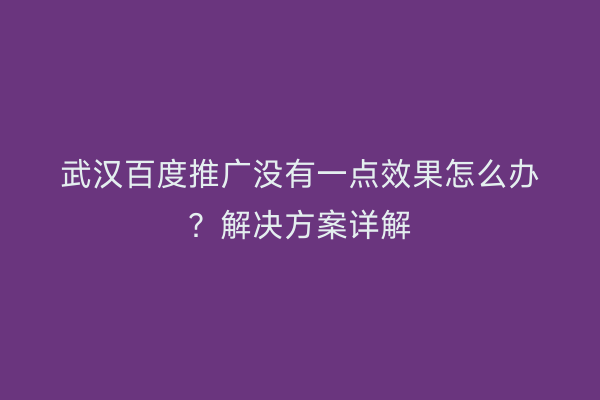 武汉百度推广没有一点效果怎么办？解决方案详解