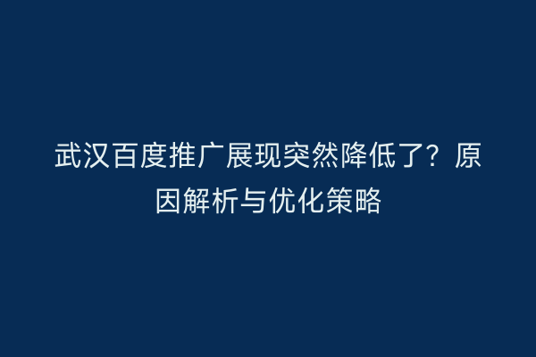 武汉百度推广展现突然降低了？原因解析与优化策略