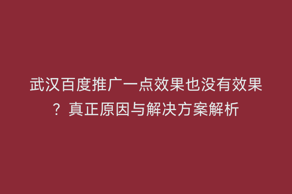 武汉百度推广一点效果也没有效果？真正原因与解决方案解析