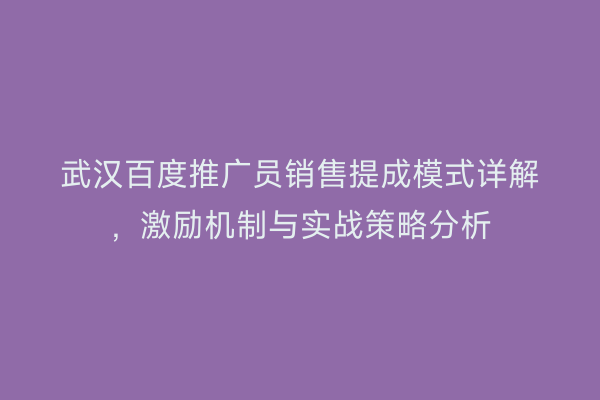 武汉百度推广员销售提成模式详解，激励机制与实战策略分析