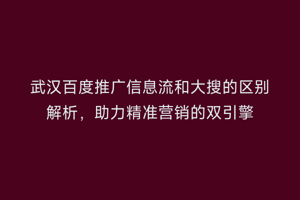 武汉百度推广信息流和大搜的区别解析，助力精准营销的双引擎